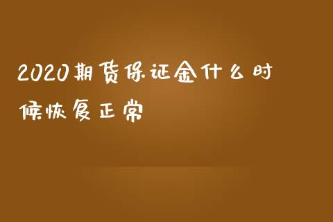 2020期货保证金什么时候恢复正常_https://m.gongyisiwang.com_财经咨询_第1张