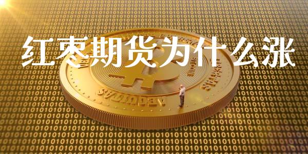 红枣期货为什么涨_https://m.gongyisiwang.com_理财投资_第1张