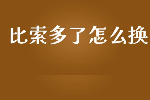 比索多了怎么换_https://m.gongyisiwang.com_理财产品_第1张