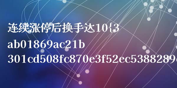 连续涨停后换手达10%如何操作_https://m.gongyisiwang.com_财经时评_第1张