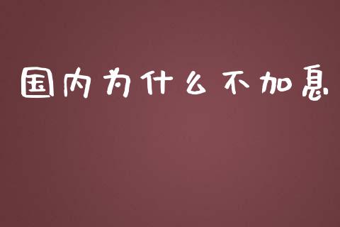 国内为什么不加息_https://m.gongyisiwang.com_理财产品_第1张