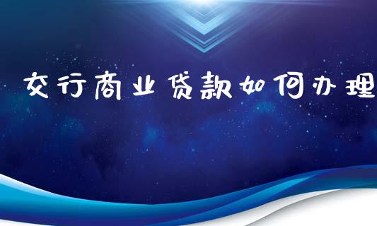 交行商业贷款如何办理_https://m.gongyisiwang.com_财经时评_第1张