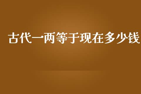 古代一两等于现在多少钱_https://m.gongyisiwang.com_信托投资_第1张