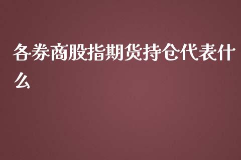 各券商股指期货持仓代表什么_https://m.gongyisiwang.com_商业资讯_第1张