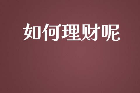 如何理财呢_https://m.gongyisiwang.com_理财投资_第1张