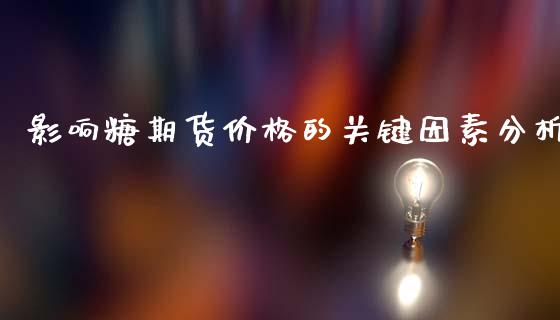 影响糖期货价格的关键因素分析_https://m.gongyisiwang.com_信托投资_第1张