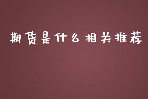 期货是什么相关推荐_https://m.gongyisiwang.com_财经时评_第1张