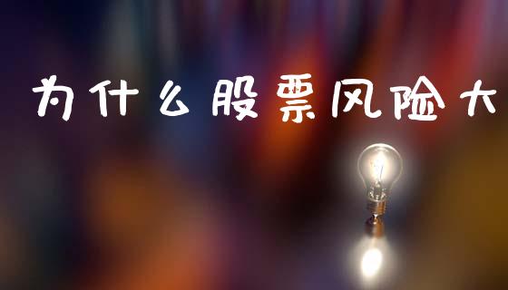 为什么股票风险大_https://m.gongyisiwang.com_财经时评_第1张