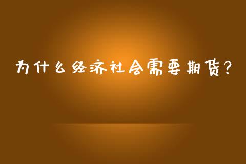 为什么经济社会需要期货？_https://m.gongyisiwang.com_财经时评_第1张