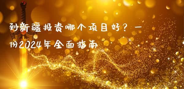 到新疆投资哪个项目好？一份2024年全面指南_https://m.gongyisiwang.com_理财产品_第1张