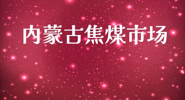 内蒙古焦煤市场_https://m.gongyisiwang.com_理财投资_第1张