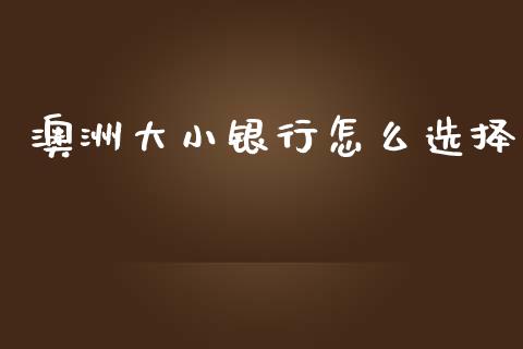 澳洲大小银行怎么选择_https://m.gongyisiwang.com_理财投资_第1张