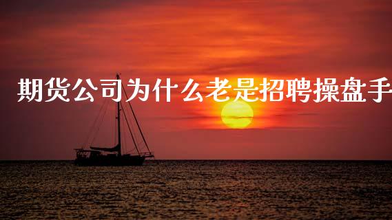 期货公司为什么老是招聘操盘手_https://m.gongyisiwang.com_商业资讯_第1张