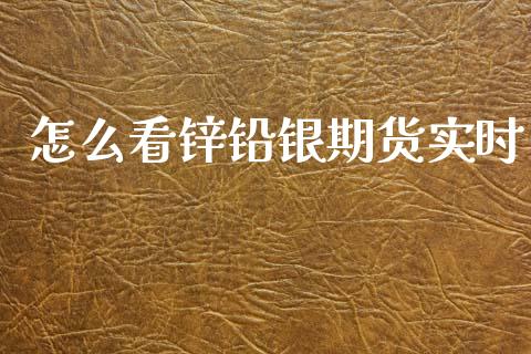 怎么看锌铅银期货实时_https://m.gongyisiwang.com_财经时评_第1张