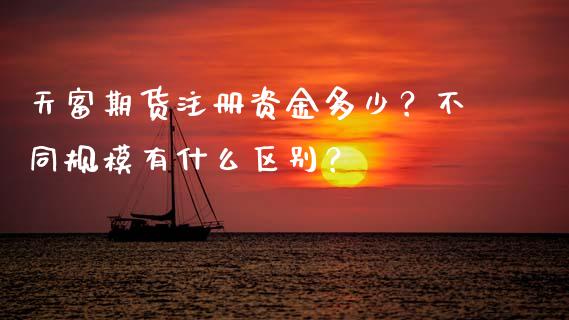 天富期货注册资金多少？不同规模有什么区别？_https://m.gongyisiwang.com_信托投资_第1张