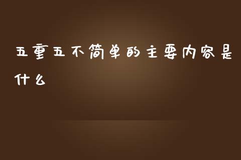 五重五不简单的主要内容是什么_https://m.gongyisiwang.com_理财投资_第1张