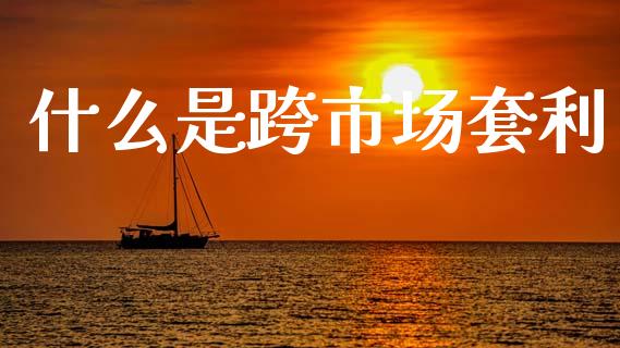 什么是跨市场套利_https://m.gongyisiwang.com_理财产品_第1张
