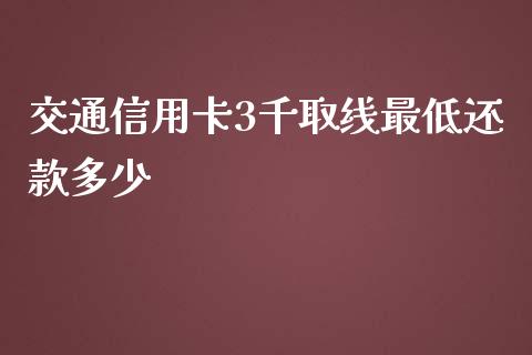 交通信用卡3千取线最低还款多少_https://m.gongyisiwang.com_债券咨询_第1张