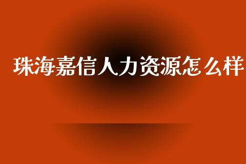 珠海嘉信人力资源怎么样_https://m.gongyisiwang.com_保险理财_第1张