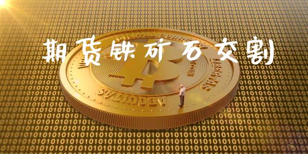 期货铁矿石交割_https://m.gongyisiwang.com_理财产品_第1张