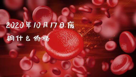 2020年10月17日废铜什么价格_https://m.gongyisiwang.com_债券咨询_第1张