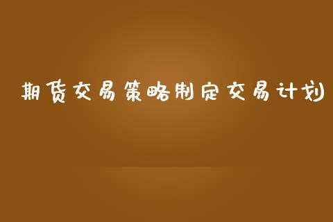 期货交易策略制定交易计划_https://m.gongyisiwang.com_财经咨询_第1张