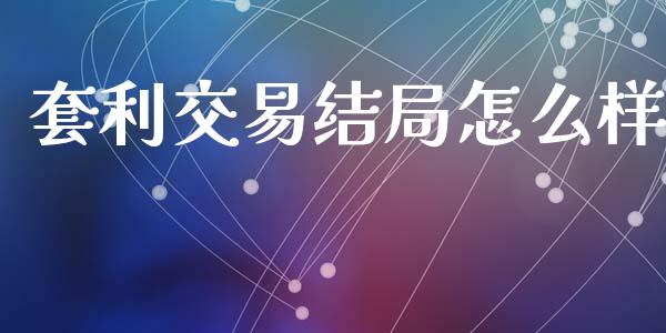 套利交易结局怎么样_https://m.gongyisiwang.com_财经咨询_第1张