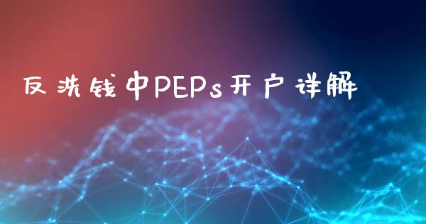 反洗钱中PEPs开户详解_https://m.gongyisiwang.com_商业资讯_第1张