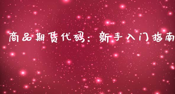 商品期货代码：新手入门指南_https://m.gongyisiwang.com_保险理财_第1张