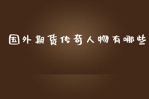 国外期货传奇人物有哪些_https://m.gongyisiwang.com_理财产品_第1张