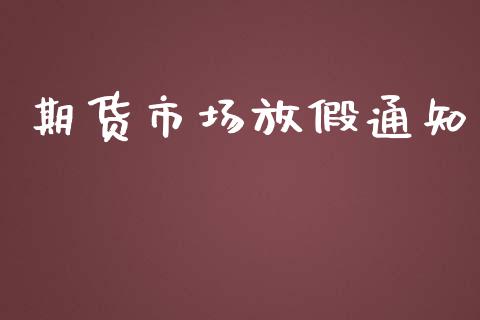 期货市场放假通知_https://m.gongyisiwang.com_理财投资_第1张