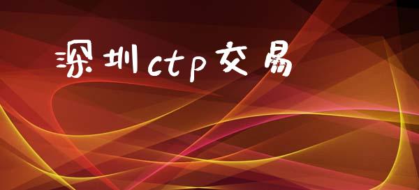 深圳ctp交易_https://m.gongyisiwang.com_商业资讯_第1张