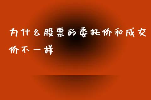 为什么股票的委托价和成交价不一样_https://m.gongyisiwang.com_商业资讯_第1张