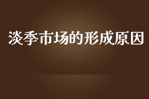 淡季市场的形成原因_https://m.gongyisiwang.com_财经时评_第1张