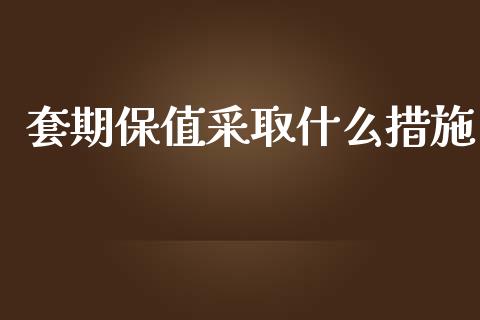 套期保值采取什么措施_https://m.gongyisiwang.com_商业资讯_第1张