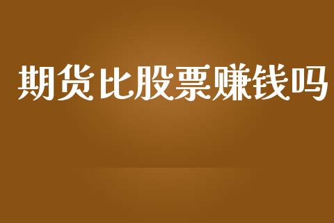 期货比股票赚钱吗_https://m.gongyisiwang.com_债券咨询_第1张