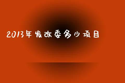 2013年发改委多少项目_https://m.gongyisiwang.com_信托投资_第1张