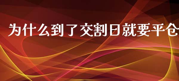 为什么到了交割日就要平仓_https://m.gongyisiwang.com_财经咨询_第1张