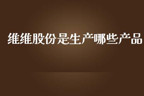 维维股份是生产哪些产品_https://m.gongyisiwang.com_理财投资_第1张