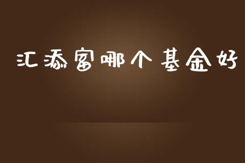 汇添富哪个基金好_https://m.gongyisiwang.com_理财投资_第1张