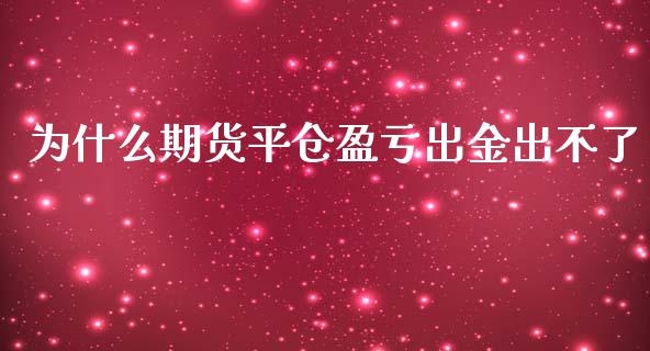 为什么期货平仓盈亏出金出不了_https://m.gongyisiwang.com_理财产品_第1张