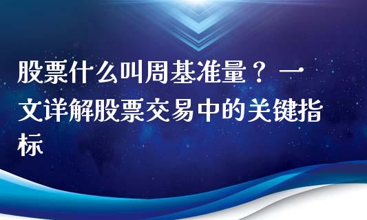 股票什么叫周基准量？ 一文详解股票交易中的关键指标_https://m.gongyisiwang.com_财经咨询_第1张