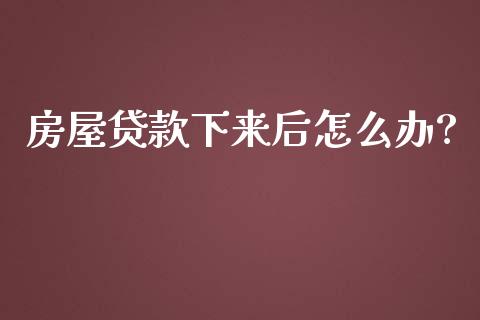 房屋贷款下来后怎么办?_https://m.gongyisiwang.com_债券咨询_第1张