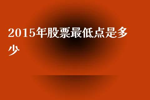 2015年股票最低点是多少_https://m.gongyisiwang.com_商业资讯_第1张