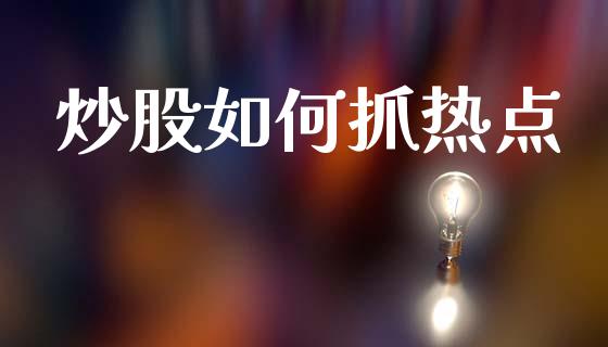 炒股如何抓热点_https://m.gongyisiwang.com_财经时评_第1张