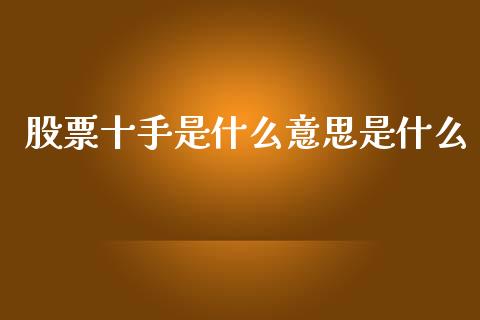 股票十手是什么意思是什么_https://m.gongyisiwang.com_理财投资_第1张