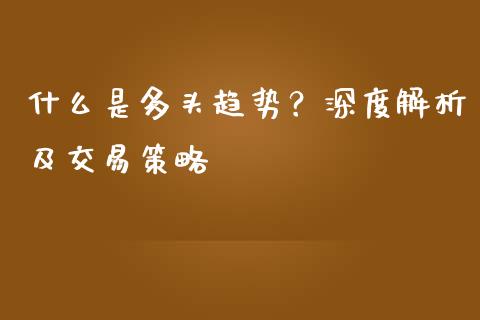 什么是多头趋势？深度解析及交易策略_https://m.gongyisiwang.com_保险理财_第1张