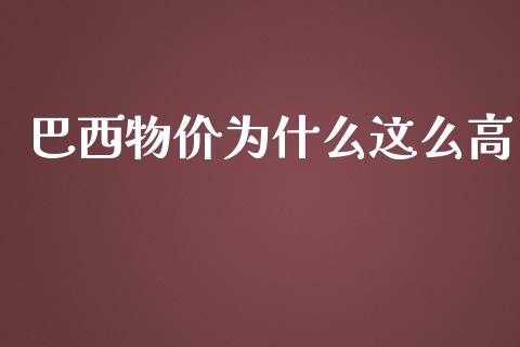 巴西物价为什么这么高_https://m.gongyisiwang.com_商业资讯_第1张