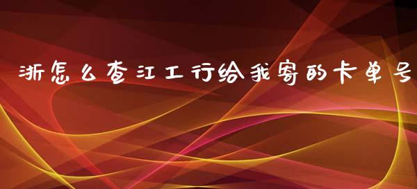 浙怎么查江工行给我寄的卡单号_https://m.gongyisiwang.com_理财产品_第1张