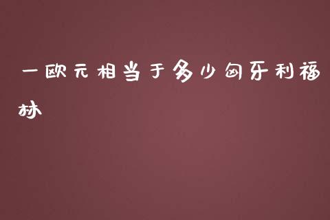 一欧元相当于多少匈牙利福林_https://m.gongyisiwang.com_理财投资_第1张